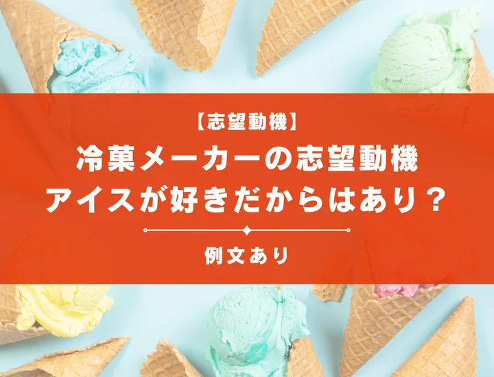 【例文8選】冷菓メーカーの志望動機の書き方は？アイスが好きだからはあり？